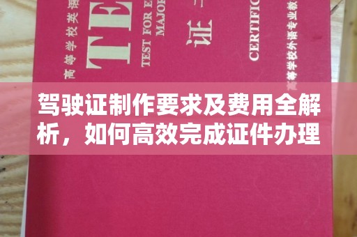 平坝驾驶证制作要求及费用全解析，如何高效完成证件办理？
